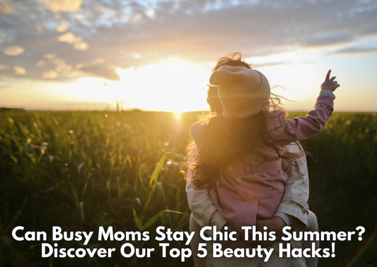 Can Busy Moms Stay Chic This Summer? Discover Our Top 5 Beauty Hacks!